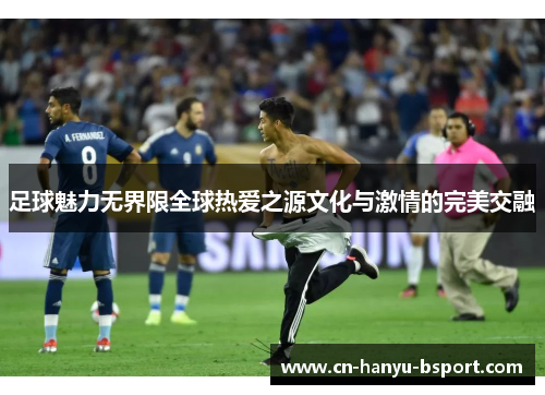 足球魅力无界限全球热爱之源文化与激情的完美交融 足球魅力无界限全球热爱之源文化与激情的完美交融