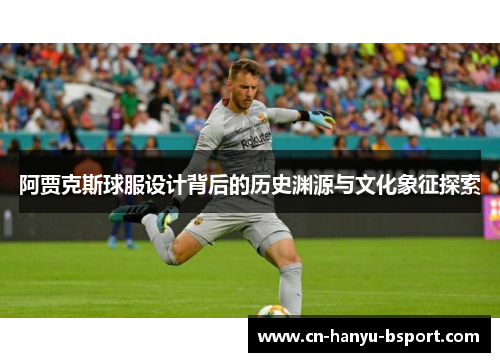 阿贾克斯球服设计背后的历史渊源与文化象征探索 阿贾克斯球服设计背后的历史渊源与文化象征探索