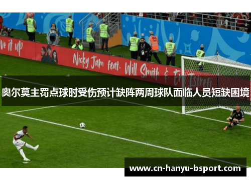 奥尔莫主罚点球时受伤预计缺阵两周球队面临人员短缺困境 奥尔莫主罚点球时受伤预计缺阵两周球队面临人员短缺困境