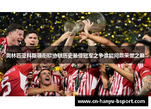 奥林匹亚科斯领衔欧协联历史最佳冠军之争谁能问鼎荣誉之巅 奥林匹亚科斯领衔欧协联历史最佳冠军之争谁能问鼎荣誉之巅