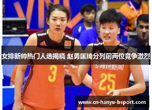 女排新帅热门人选揭晓 赵勇匡琦分列前两位竞争激烈 女排新帅热门人选揭晓 赵勇匡琦分列前两位竞争激烈
