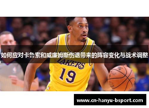 如何应对卡鲁索和威廉姆斯伤退带来的阵容变化与战术调整