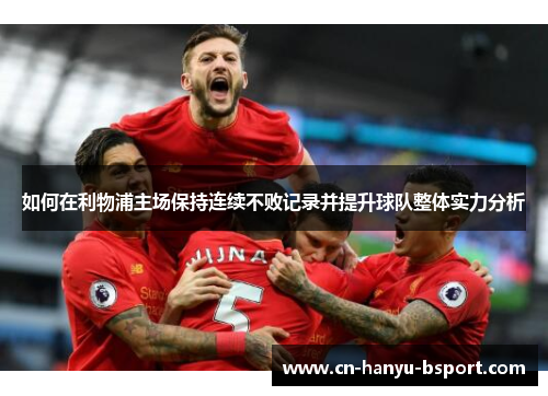 如何在利物浦主场保持连续不败记录并提升球队整体实力分析