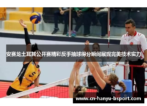 安赛龙土耳其公开赛精彩反手抽球得分瞬间展现完美技术实力 安赛龙土耳其公开赛精彩反手抽球得分瞬间展现完美技术实力