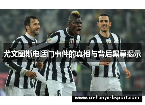 尤文图斯电话门事件的真相与背后黑幕揭示 尤文图斯电话门事件的真相与背后黑幕揭示