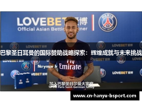 巴黎圣日耳曼的国际赞助战略探索:辉煌成就与未来挑战 巴黎圣日耳曼的国际赞助战略探索:辉煌成就与未来挑战