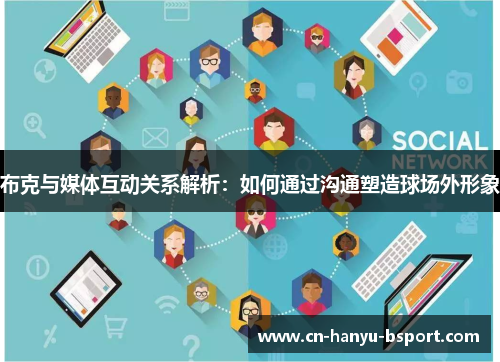 布克与媒体互动关系解析:如何通过沟通塑造球场外形象 布克与媒体互动关系解析:如何通过沟通塑造球场外形象