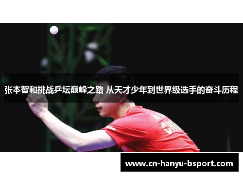 张本智和挑战乒坛巅峰之路 从天才少年到世界级选手的奋斗历程