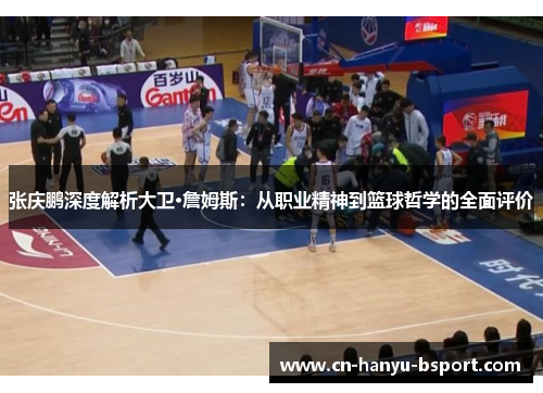 张庆鹏深度解析大卫·詹姆斯：从职业精神到篮球哲学的全面评价
