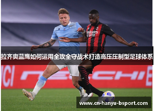 拉齐奥蓝鹰如何运用全攻全守战术打造高压压制型足球体系