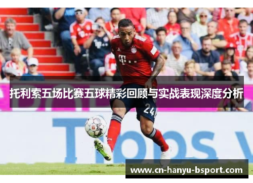 托利索五场比赛五球精彩回顾与实战表现深度分析