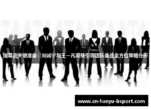 揭幕战关键准备:刘诚宇与王一凡双核引领团队备战全方位策略分析 揭幕战关键准备:刘诚宇与王一凡双核引领团队备战全方位策略分析