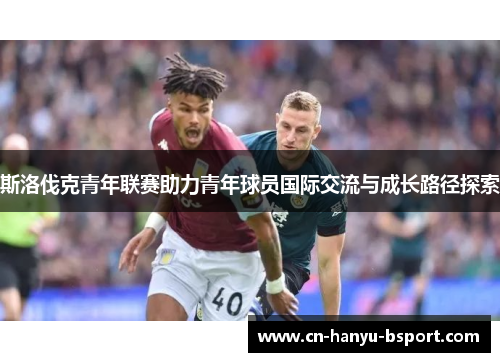 斯洛伐克青年联赛助力青年球员国际交流与成长路径探索