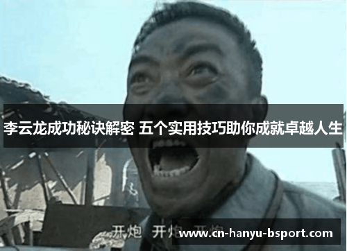 李云龙成功秘诀解密 五个实用技巧助你成就卓越人生