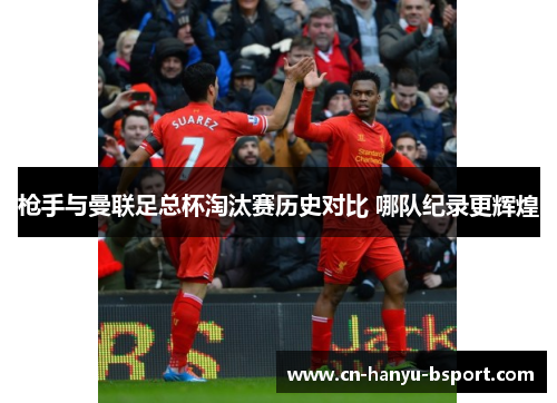 枪手与曼联足总杯淘汰赛历史对比 哪队纪录更辉煌 枪手与曼联足总杯淘汰赛历史对比 哪队纪录更辉煌