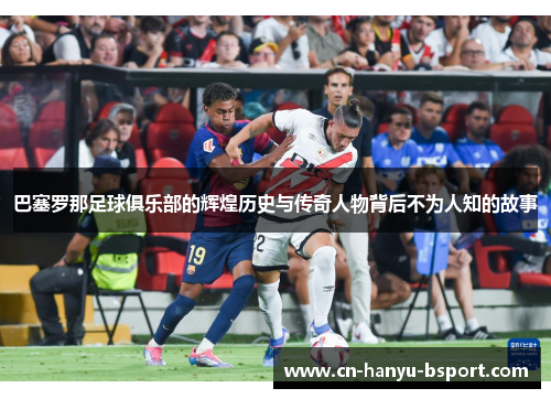 巴塞罗那足球俱乐部的辉煌历史与传奇人物背后不为人知的故事