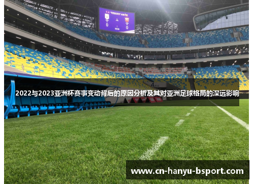2022与2023亚洲杯赛事变动背后的原因分析及其对亚洲足球格局的深远影响