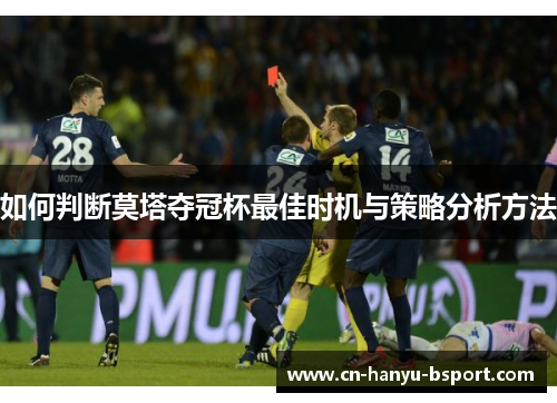 如何判断莫塔夺冠杯最佳时机与策略分析方法 如何判断莫塔夺冠杯最佳时机与策略分析方法