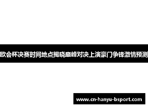 欧会杯决赛时间地点揭晓巅峰对决上演豪门争锋激情预测