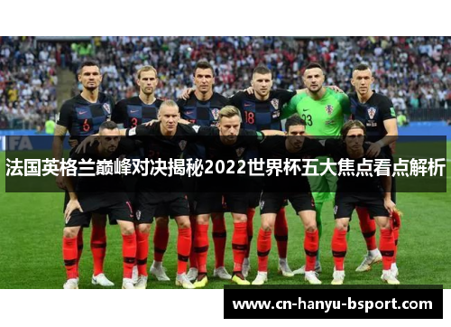 法国英格兰巅峰对决揭秘2022世界杯五大焦点看点解析