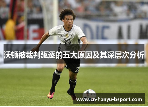 沃顿被裁判驱逐的五大原因及其深层次分析 沃顿被裁判驱逐的五大原因及其深层次分析