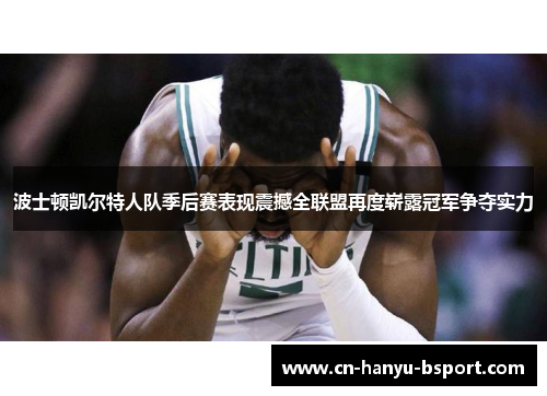 波士顿凯尔特人队季后赛表现震撼全联盟再度崭露冠军争夺实力 波士顿凯尔特人队季后赛表现震撼全联盟再度崭露冠军争夺实力