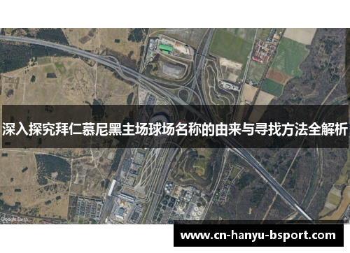 深入探究拜仁慕尼黑主场球场名称的由来与寻找方法全解析 深入探究拜仁慕尼黑主场球场名称的由来与寻找方法全解析