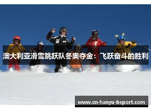 澳大利亚滑雪跳跃队冬奥夺金：飞跃奋斗的胜利