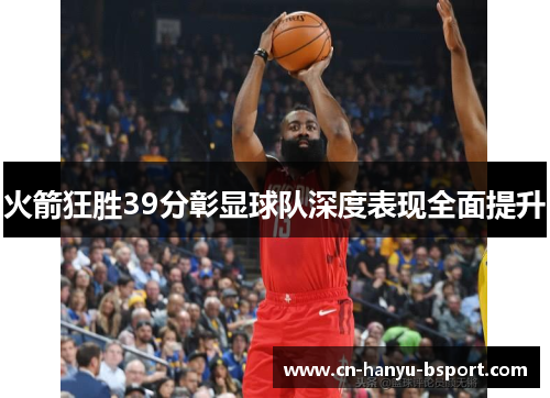 火箭狂胜39分彰显球队深度表现全面提升 火箭狂胜39分彰显球队深度表现全面提升