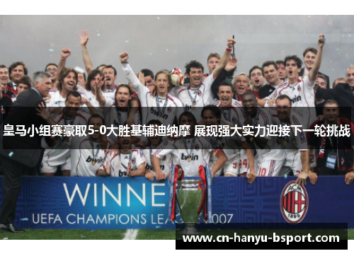 皇马小组赛豪取5-0大胜基辅迪纳摩 展现强大实力迎接下一轮挑战 皇马小组赛豪取5-0大胜基辅迪纳摩 展现强大实力迎接下一轮挑战