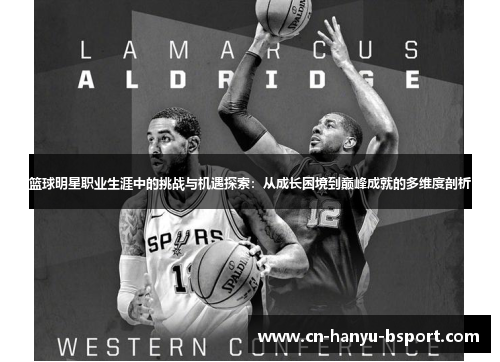 篮球明星职业生涯中的挑战与机遇探索:从成长困境到巅峰成就的多维度剖析 篮球明星职业生涯中的挑战与机遇探索:从成长困境到巅峰成就的多维度剖析