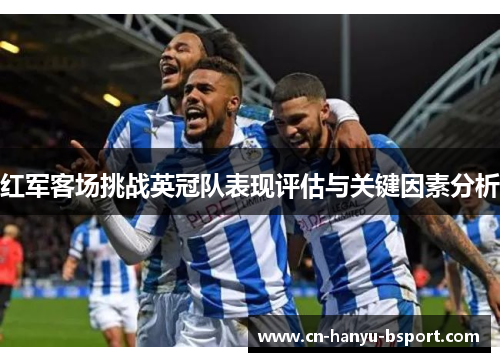 红军客场挑战英冠队表现评估与关键因素分析 红军客场挑战英冠队表现评估与关键因素分析