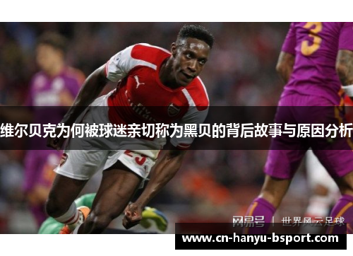 维尔贝克为何被球迷亲切称为黑贝的背后故事与原因分析 维尔贝克为何被球迷亲切称为黑贝的背后故事与原因分析