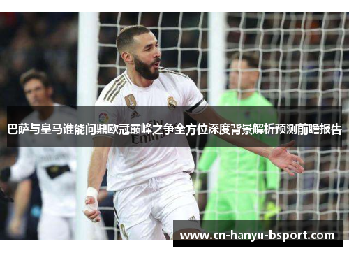 巴萨与皇马谁能问鼎欧冠巅峰之争全方位深度背景解析预测前瞻报告 巴萨与皇马谁能问鼎欧冠巅峰之争全方位深度背景解析预测前瞻报告