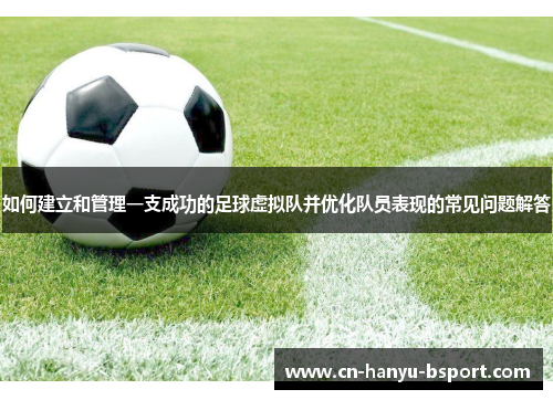 如何建立和管理一支成功的足球虚拟队并优化队员表现的常见问题解答 如何建立和管理一支成功的足球虚拟队并优化队员表现的常见问题解答