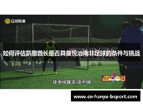 如何评估凯撒酋长是否具备统治南非足球的条件与挑战