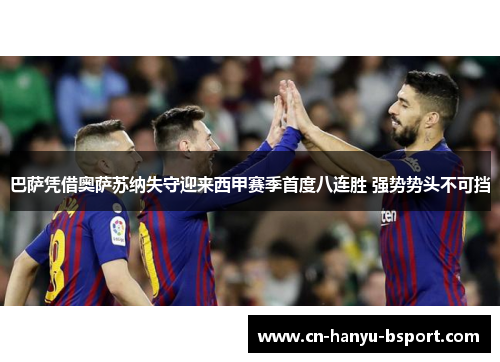 巴萨凭借奥萨苏纳失守迎来西甲赛季首度八连胜 强势势头不可挡