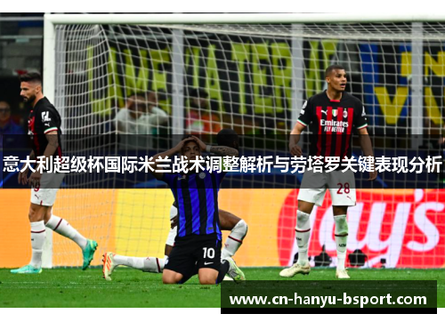 意大利超级杯国际米兰战术调整解析与劳塔罗关键表现分析