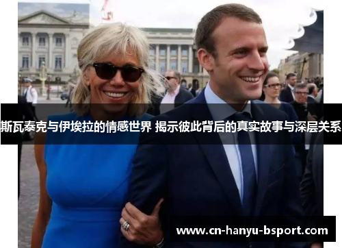 斯瓦泰克与伊埃拉的情感世界 揭示彼此背后的真实故事与深层关系 斯瓦泰克与伊埃拉的情感世界 揭示彼此背后的真实故事与深层关系