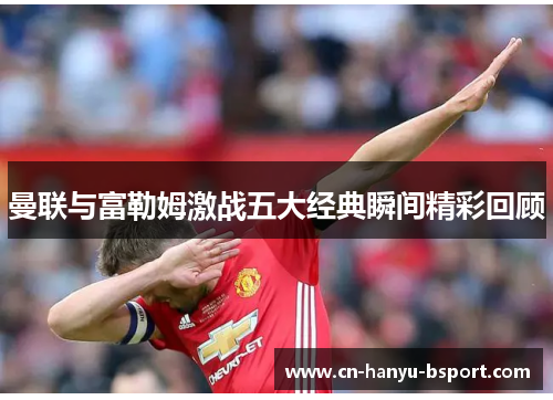 曼联与富勒姆激战五大经典瞬间精彩回顾 曼联与富勒姆激战五大经典瞬间精彩回顾