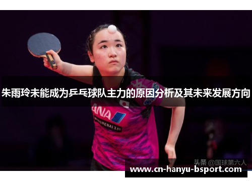 朱雨玲未能成为乒乓球队主力的原因分析及其未来发展方向