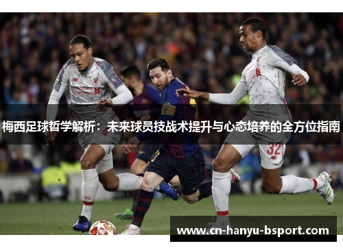梅西足球哲学解析:未来球员技战术提升与心态培养的全方位指南 梅西足球哲学解析:未来球员技战术提升与心态培养的全方位指南