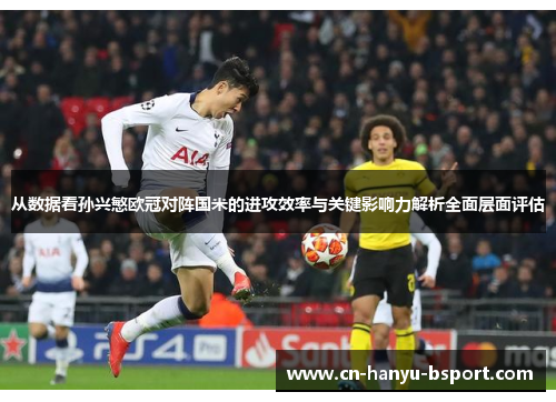 从数据看孙兴慜欧冠对阵国米的进攻效率与关键影响力解析全面层面评估