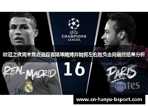 欧冠之夜周末焦点追踪客场策略博弈如何左右胜负走向最终结果分析 欧冠之夜周末焦点追踪客场策略博弈如何左右胜负走向最终结果分析