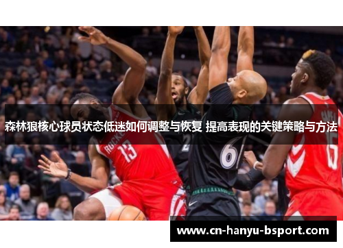 森林狼核心球员状态低迷如何调整与恢复 提高表现的关键策略与方法 森林狼核心球员状态低迷如何调整与恢复 提高表现的关键策略与方法