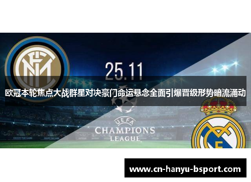 欧冠本轮焦点大战群星对决豪门命运悬念全面引爆晋级形势暗流涌动 欧冠本轮焦点大战群星对决豪门命运悬念全面引爆晋级形势暗流涌动