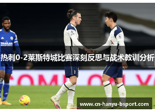 热刺0-2莱斯特城比赛深刻反思与战术教训分析 热刺0-2莱斯特城比赛深刻反思与战术教训分析