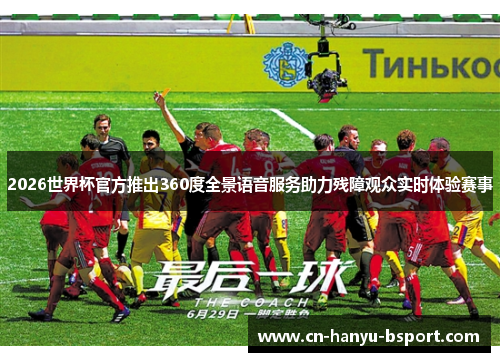 2026世界杯官方推出360度全景语音服务助力残障观众实时体验赛事