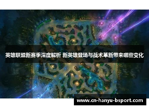 英雄联盟新赛季深度解析 新英雄登场与战术革新带来哪些变化 英雄联盟新赛季深度解析 新英雄登场与战术革新带来哪些变化