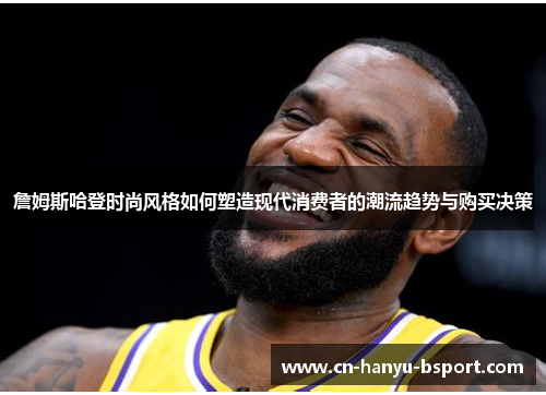 詹姆斯哈登时尚风格如何塑造现代消费者的潮流趋势与购买决策